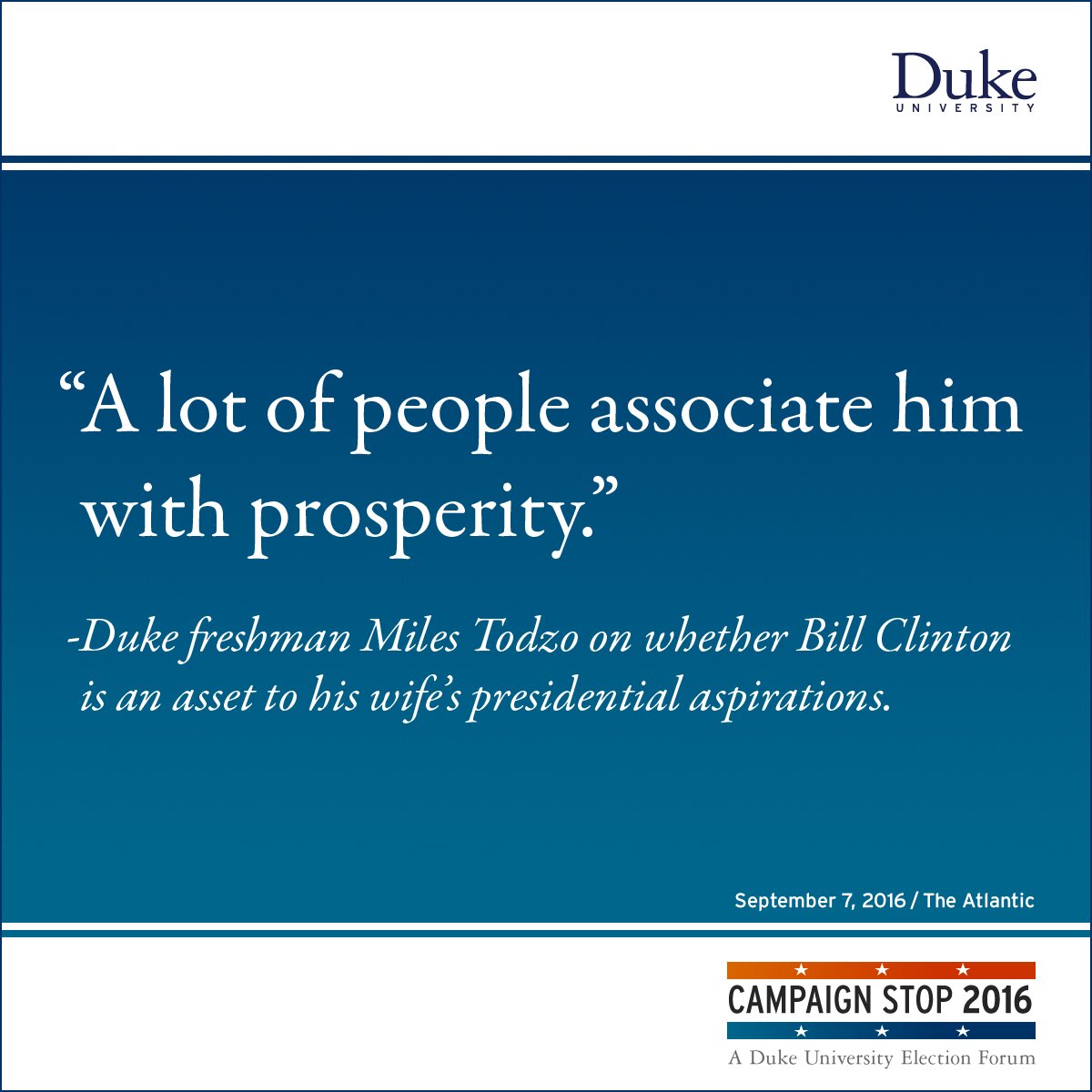 “A lot of people associate him with prosperity.” -Duke freshman Miles Todzo on whether Bill Clinton is an asset to his wife’s presidential aspirations.
