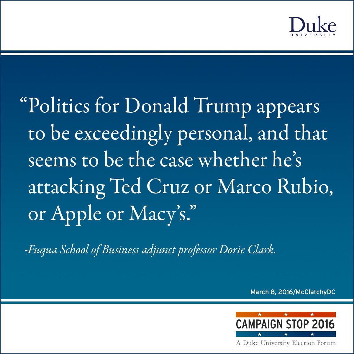 “Politics for Donald Trump appears to be exceedingly personal, and that seems to be the case whether he’s attacking Ted Cruz or Marco Rubio, or Apple or Macy’s.” -Fuqua School of Business adjunct professor Dorie Clark.