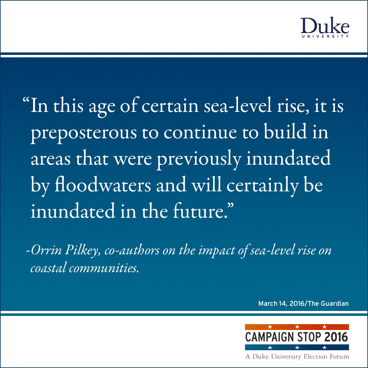 “In this age of certain sea-level rise, it is preposterous to continue to build in areas that were previously inundated by floodwaters and will certainly be inundated in the future.” -Orrin Pilkey, co-authors on the impact of sea-level rise on coastal communities.
