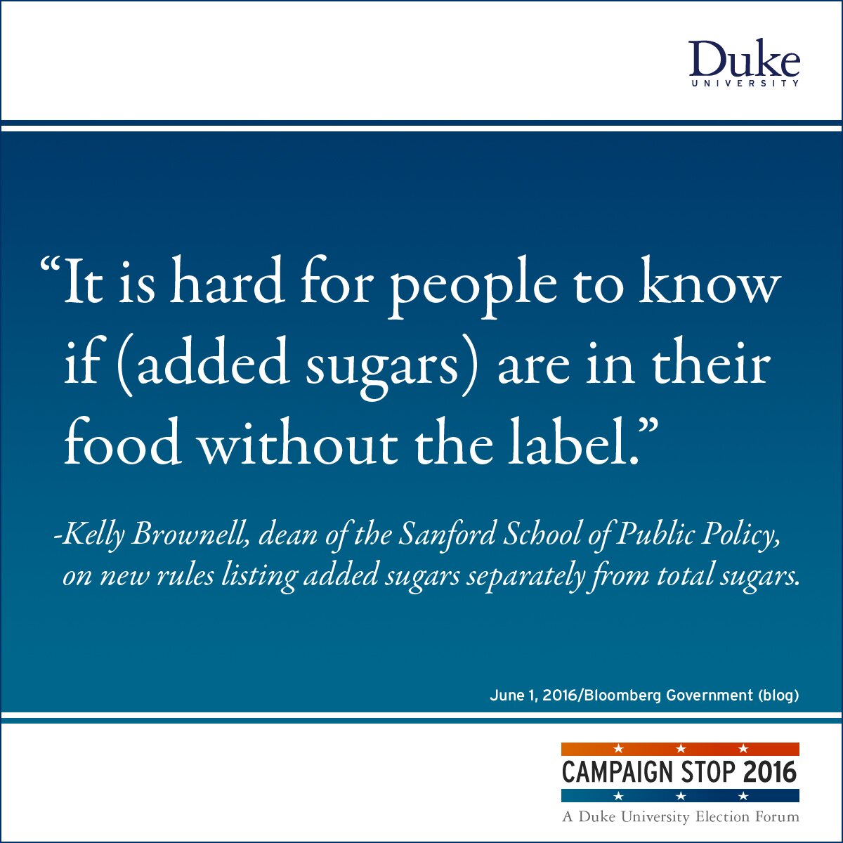 “It is hard for people to know if (added sugars) are in their food without the label.” -Kelly Brownell, dean of the Sanford School of Public Policy, on new rules listing added sugars separately from total sugars.