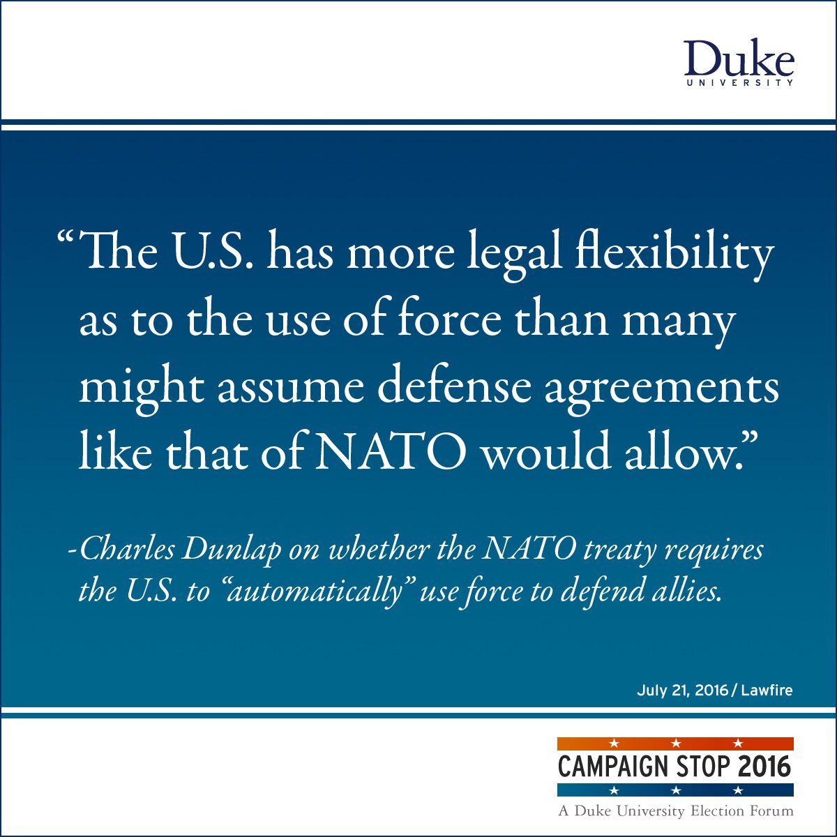 “The U.S. has more legal flexibility as to the use of force than many might assume defense agreements like that of NATO would allow.” -Charles Dunlap on whether the NATO treaty requires the U.S. to “automatically” use force to defend allies.
