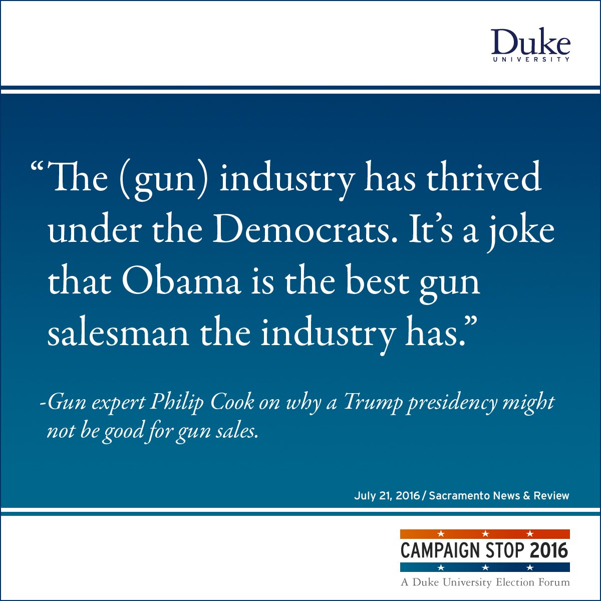 “The (gun) industry has thrived under the Democrats. It’s a joke that Obama is the best gun salesman the industry has.” -Gun expert Philip Cook on why a Trump presidency might not be good for gun sales.