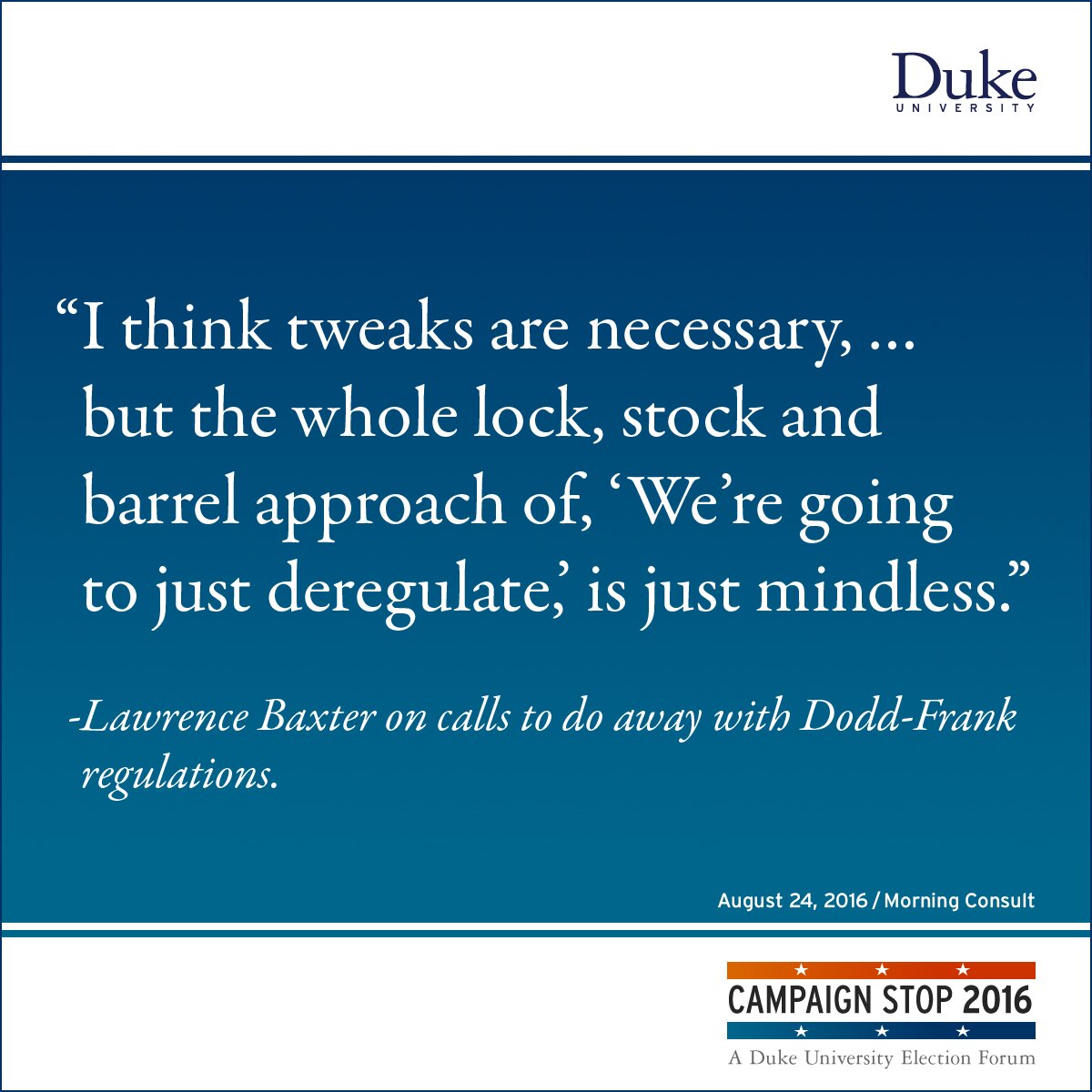“I think tweaks are necessary, … but the whole lock, stock and barrel approach of, ‘We’re going to just deregulate,’ is just mindless.” -Lawrence Baxter on calls to do away with Dodd-Frank regulations.