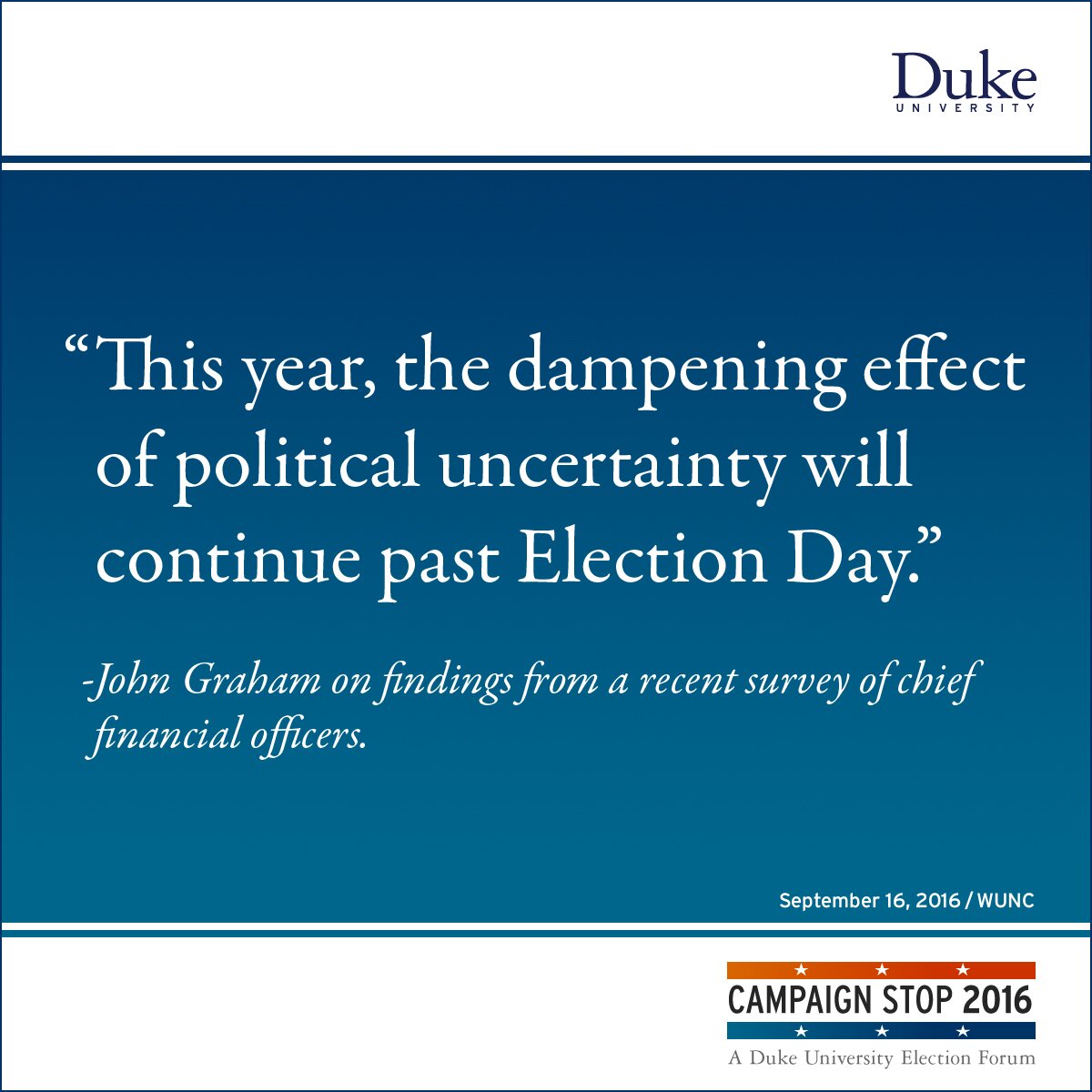 “This year, the dampening effect of political uncertainty will continue past Election Day.” -John Graham on findings from a recent survey of chief financial officers.