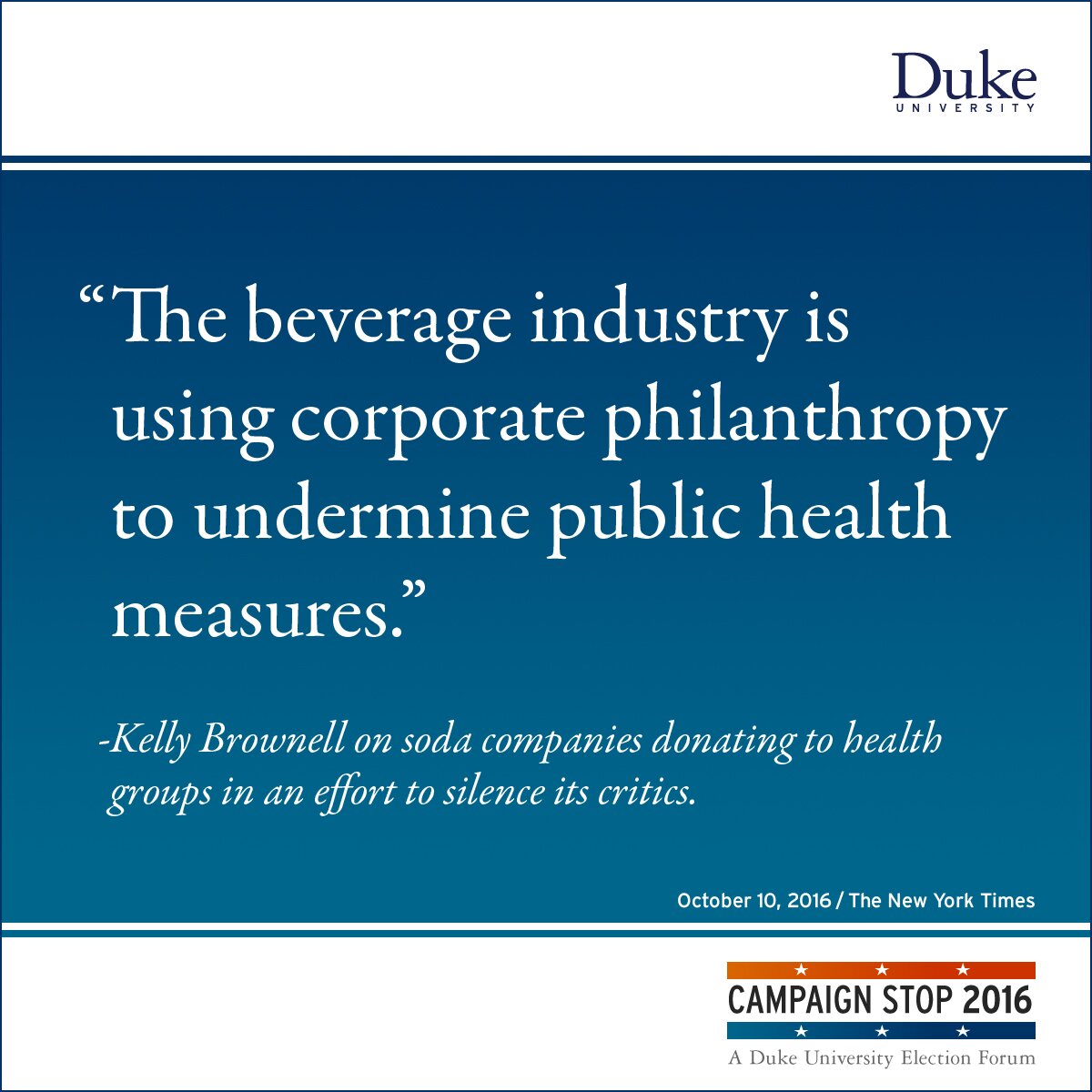 “The beverage industry is using corporate philanthropy to undermine public health measures.” -Kelly Brownell on soda companies donating to health groups in an effort to silence its critics.